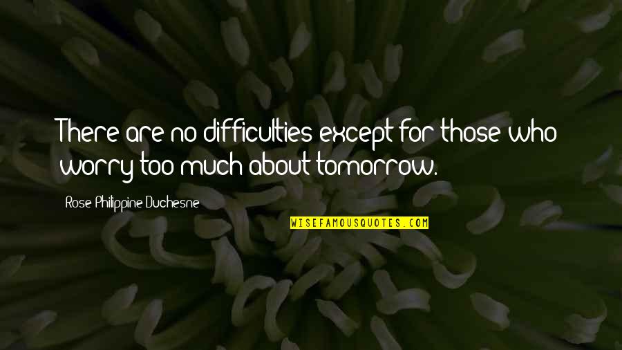Tomorrow Quotes By Rose Philippine Duchesne: There are no difficulties except for those who