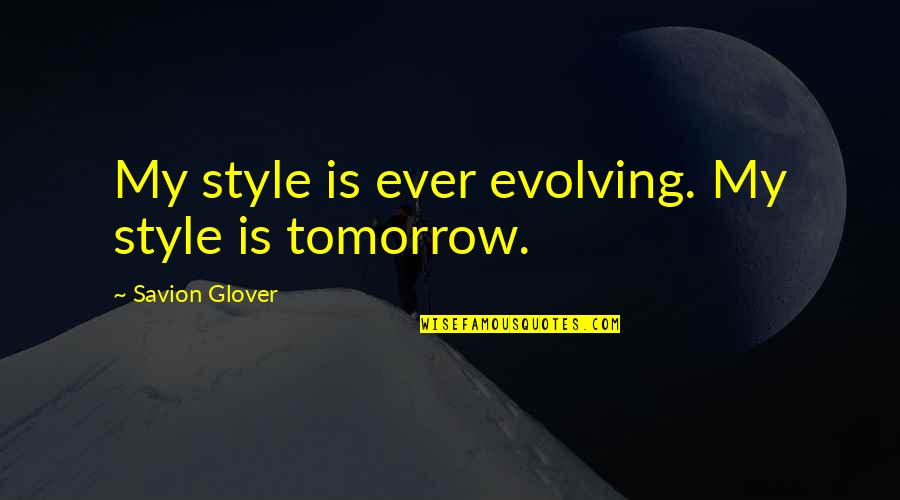 Tomorrow Quotes By Savion Glover: My style is ever evolving. My style is
