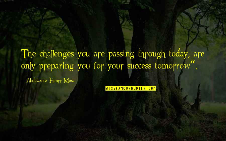 Tomorrow Success Quotes By Abdulazeez Henry Musa: The challenges you are passing through today, are