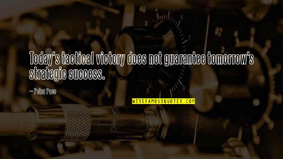 Tomorrow Success Quotes By Peter Pace: Today's tactical victory does not guarantee tomorrow's strategic
