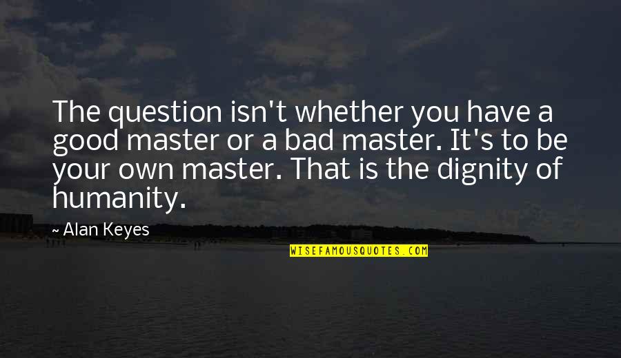 Tomorrow When The War Began Ellie Leadership Quotes By Alan Keyes: The question isn't whether you have a good