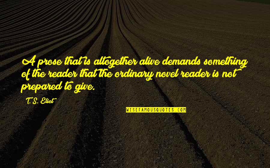 Tomorrow When The War Began Ellie Leadership Quotes By T. S. Eliot: A prose that is altogether alive demands something Tomorrow When The War Began Ellie Leadership Quotes By T. S. Eliot: A prose that is altogether alive demands something