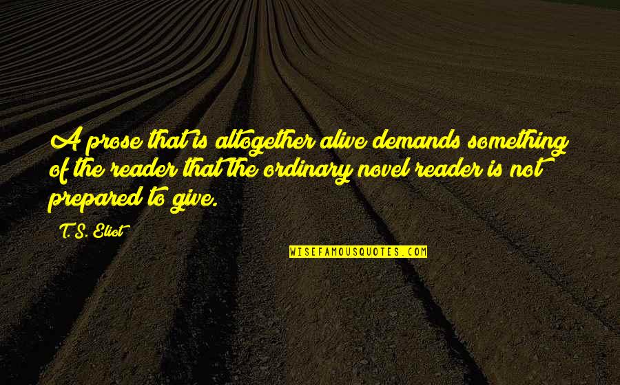 Tomorrow When The War Began Ellie Leadership Quotes By T. S. Eliot: A prose that is altogether alive demands something