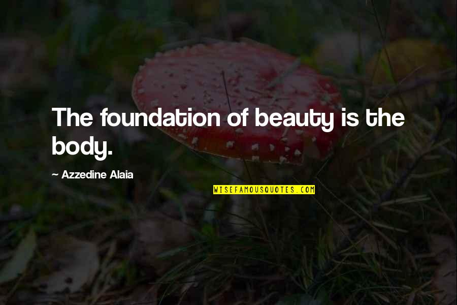 Tomorrow Will Be A Better Day Quotes By Azzedine Alaia: The foundation of beauty is the body.