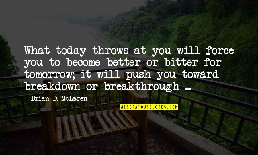 Tomorrow Will Be Better Quotes By Brian D. McLaren: What today throws at you will force you