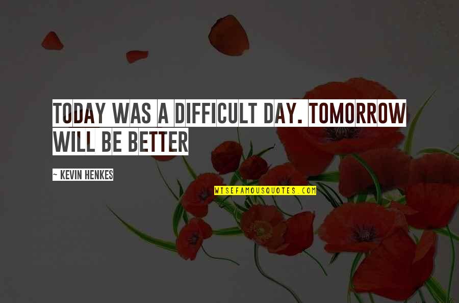 Tomorrow Will Be Better Quotes By Kevin Henkes: Today was a difficult day. Tomorrow will be