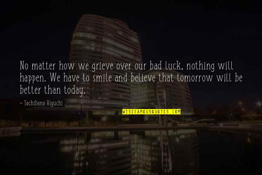 Tomorrow Will Be Better Quotes By Tachibana Higuchi: No matter how we grieve over our bad