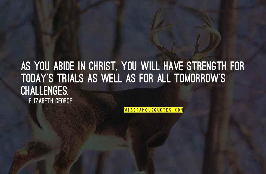 Tomorrow Will Be Ok Quotes By Elizabeth George: As you abide in Christ, you will have Tomorrow Will Be Ok Quotes By Elizabeth George: As you abide in Christ, you will have