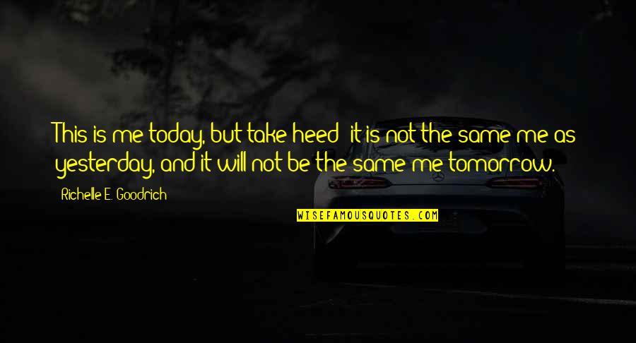 Tomorrow Will Be Ok Quotes By Richelle E. Goodrich: This is me today, but take heed; it Tomorrow Will Be Ok Quotes By Richelle E. Goodrich: This is me today, but take heed; it