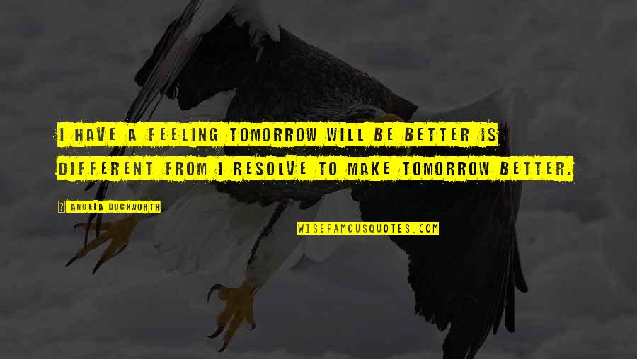 Tomorrow Will Better Quotes By Angela Duckworth: I have a feeling tomorrow will be better