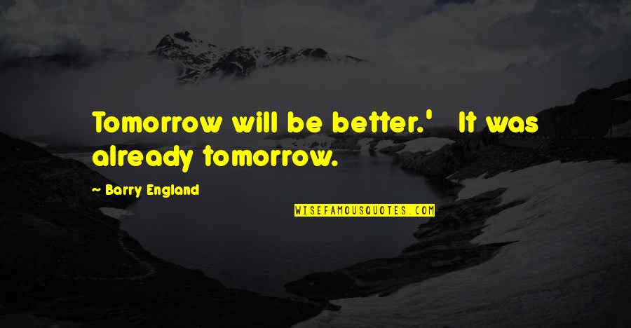 Tomorrow Will Better Quotes By Barry England: Tomorrow will be better.' It was already tomorrow. Tomorrow Will Better Quotes By Barry England: Tomorrow will be better.' It was already tomorrow.
