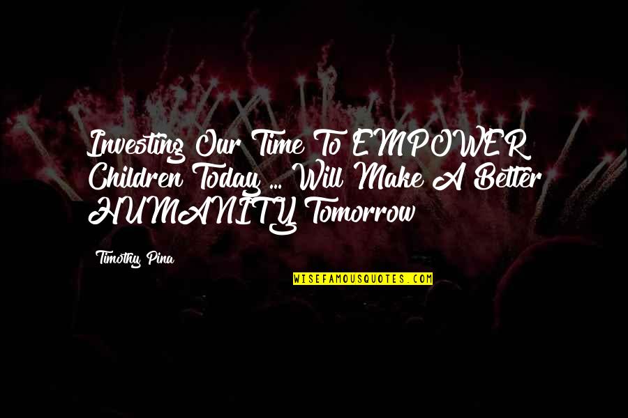 Tomorrow Will Better Quotes By Timothy Pina: Investing Our Time To EMPOWER Children Today ...