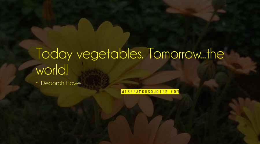 Tomorrow World Quotes By Deborah Howe: Today vegetables. Tomorrow...the world!