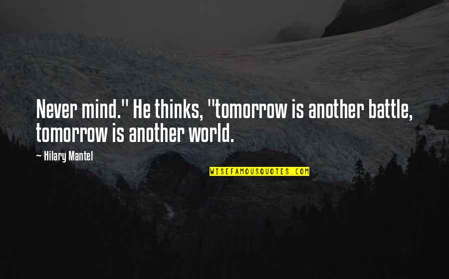 Tomorrow World Quotes By Hilary Mantel: Never mind." He thinks, "tomorrow is another battle,