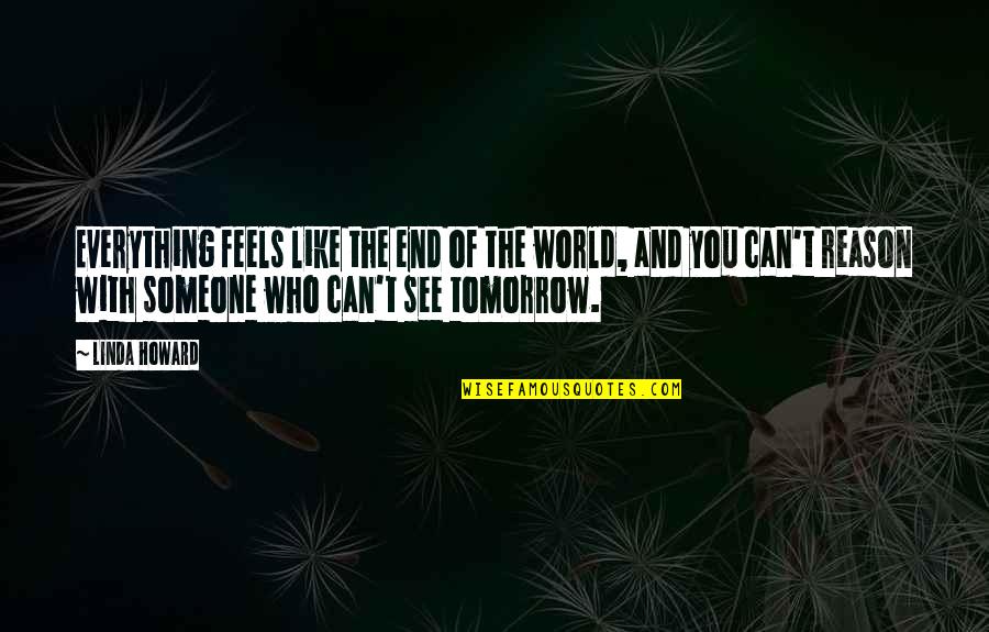 Tomorrow World Quotes By Linda Howard: Everything feels like the end of the world,