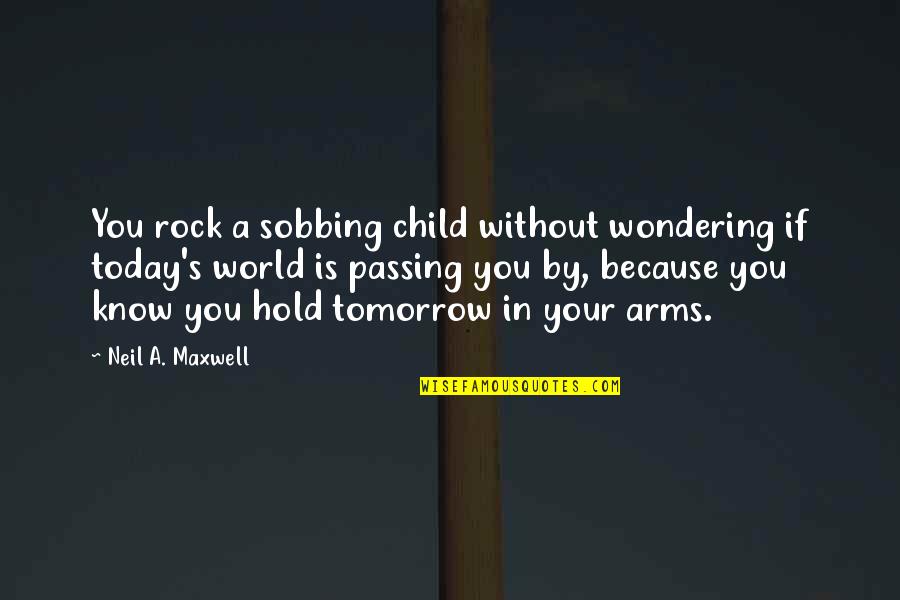 Tomorrow World Quotes By Neil A. Maxwell: You rock a sobbing child without wondering if