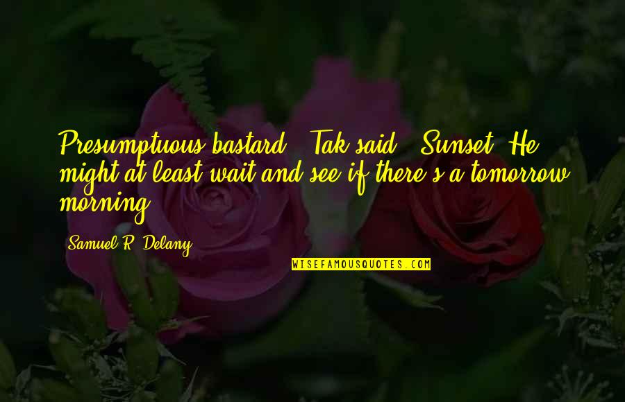 Tomorrow World Quotes By Samuel R. Delany: Presumptuous bastard,' Tak said. 'Sunset? He might at