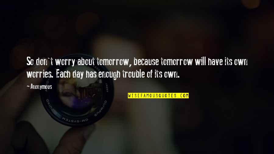 Tomorrow Worries Quotes By Anonymous: So don't worry about tomorrow, because tomorrow will Tomorrow Worries Quotes By Anonymous: So don't worry about tomorrow, because tomorrow will