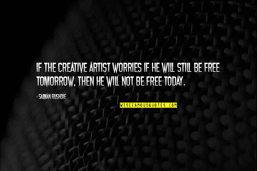 Tomorrow Worries Quotes By Salman Rushdie: If the creative artist worries if he will Tomorrow Worries Quotes By Salman Rushdie: If the creative artist worries if he will