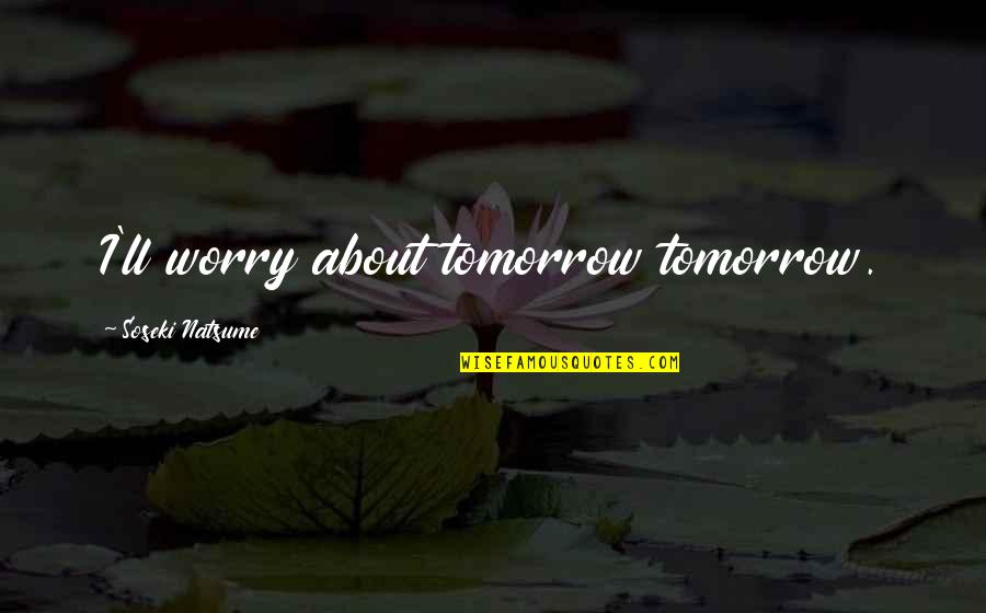 Tomorrow Worries Quotes By Soseki Natsume: I'll worry about tomorrow tomorrow. Tomorrow Worries Quotes By Soseki Natsume: I'll worry about tomorrow tomorrow.