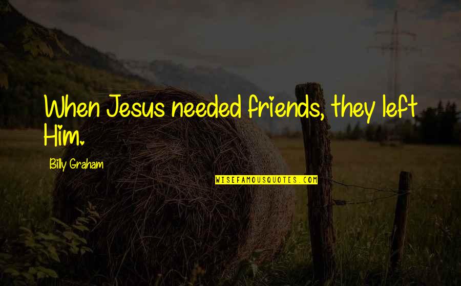Tomorrowland Bridge Quotes By Billy Graham: When Jesus needed friends, they left Him. Tomorrowland Bridge Quotes By Billy Graham: When Jesus needed friends, they left Him.