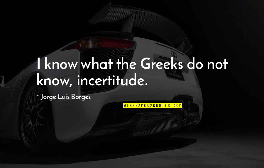 Tomorrowland Quotes By Jorge Luis Borges: I know what the Greeks do not know,