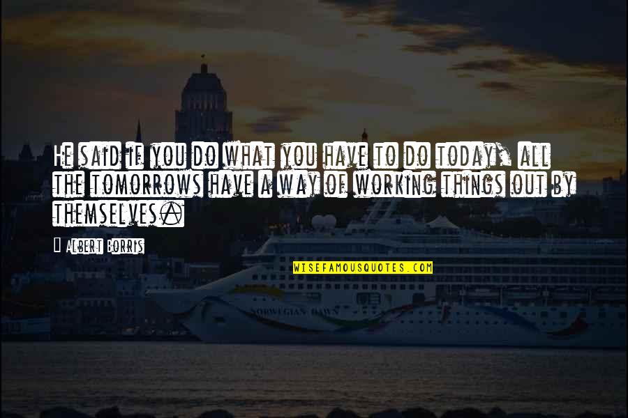 Tomorrows Quotes By Albert Borris: He said if you do what you have