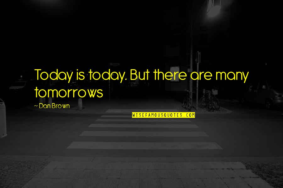 Tomorrows Quotes By Dan Brown: Today is today. But there are many tomorrows