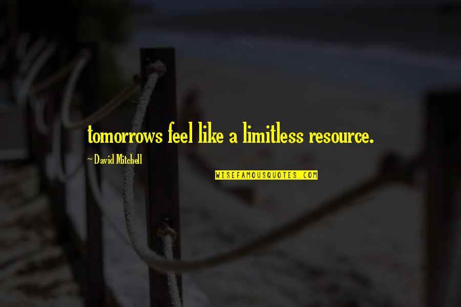 Tomorrows Quotes By David Mitchell: tomorrows feel like a limitless resource.