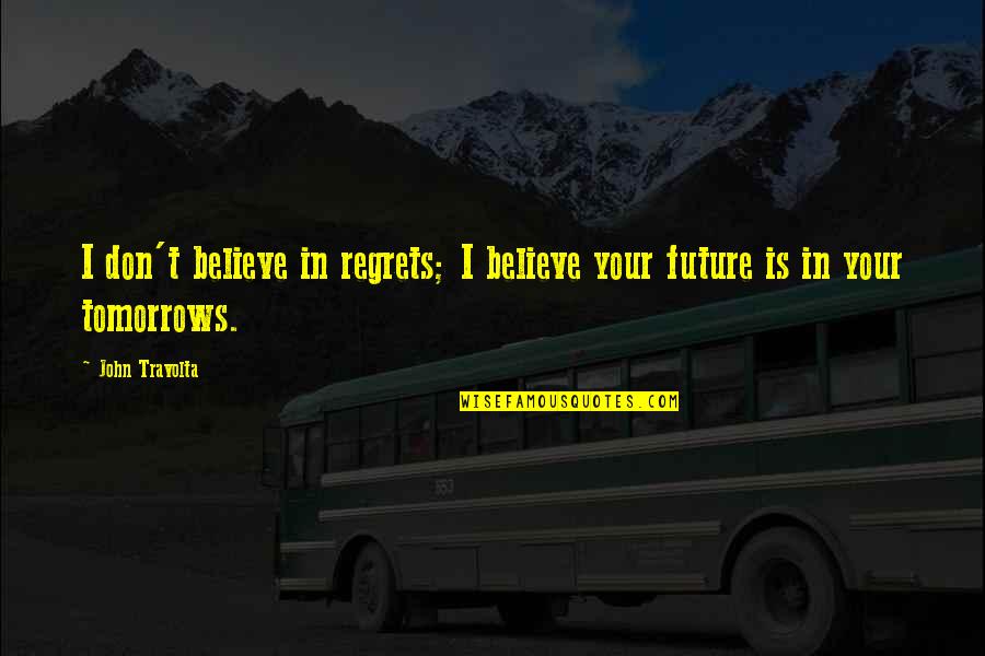 Tomorrows Quotes By John Travolta: I don't believe in regrets; I believe your