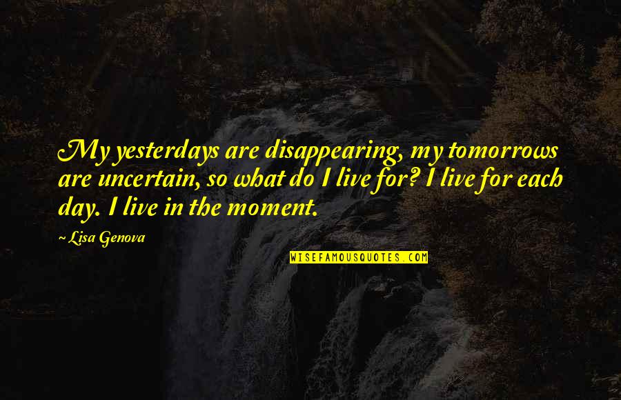 Tomorrows Quotes By Lisa Genova: My yesterdays are disappearing, my tomorrows are uncertain,