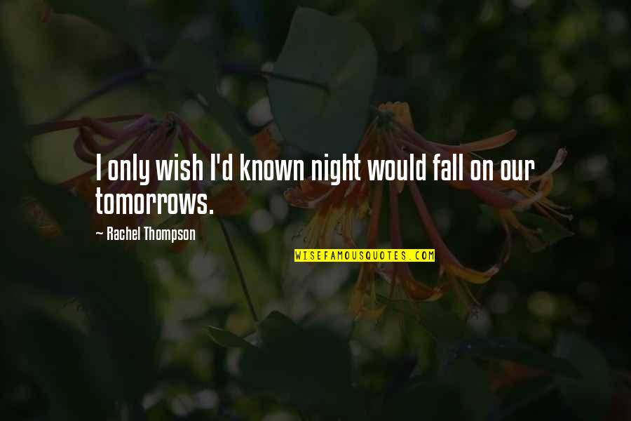 Tomorrows Quotes By Rachel Thompson: I only wish I'd known night would fall