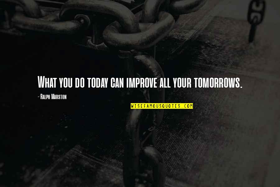 Tomorrows Quotes By Ralph Marston: What you do today can improve all your