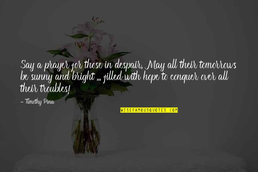 Tomorrows Quotes By Timothy Pina: Say a prayer for those in despair. May