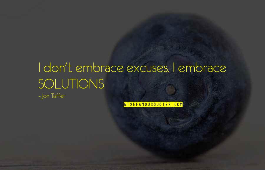 Tomorrowworld Quotes By Jon Taffer: I don't embrace excuses. I embrace SOLUTIONS