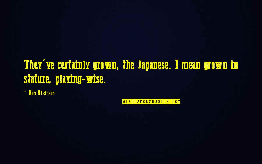 Tomoshima Quotes By Ron Atkinson: They've certainly grown, the Japanese. I mean grown
