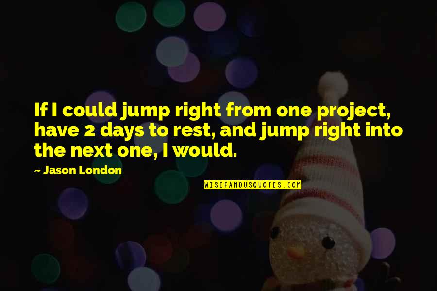 Tomoshiraga Quotes By Jason London: If I could jump right from one project, Tomoshiraga Quotes By Jason London: If I could jump right from one project,