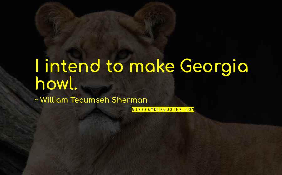 Tomotake Yoshino Quotes By William Tecumseh Sherman: I intend to make Georgia howl. Tomotake Yoshino Quotes By William Tecumseh Sherman: I intend to make Georgia howl.