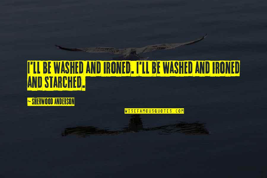 Tomoya Nakamura Quotes By Sherwood Anderson: I'll be washed and ironed. I'll be washed Tomoya Nakamura Quotes By Sherwood Anderson: I'll be washed and ironed. I'll be washed