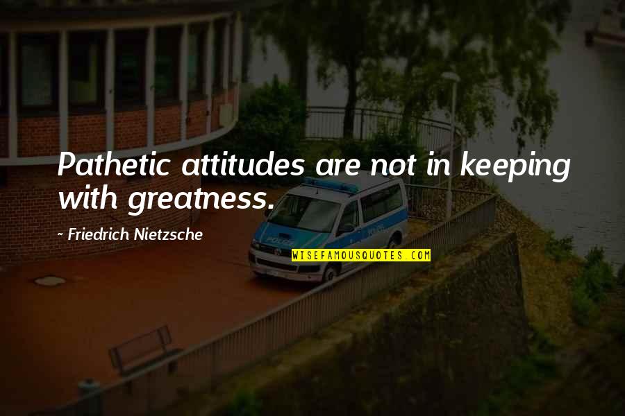 Tomoya Quotes By Friedrich Nietzsche: Pathetic attitudes are not in keeping with greatness. Tomoya Quotes By Friedrich Nietzsche: Pathetic attitudes are not in keeping with greatness.