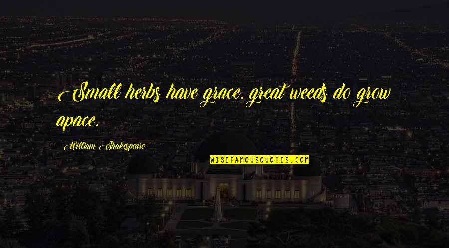 Tomoya Quotes By William Shakespeare: Small herbs have grace, great weeds do grow Tomoya Quotes By William Shakespeare: Small herbs have grace, great weeds do grow