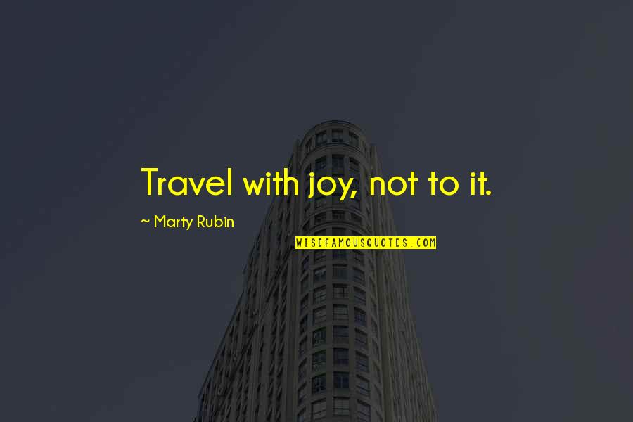 Tomoyoshi Quotes By Marty Rubin: Travel with joy, not to it.