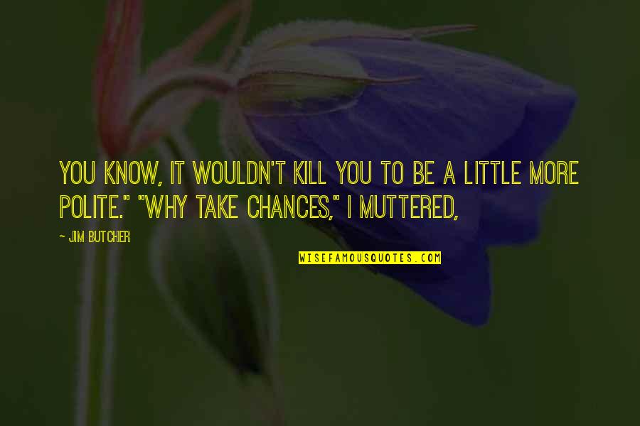 Tomoyuki Tanaka Quotes By Jim Butcher: You know, it wouldn't kill you to be Tomoyuki Tanaka Quotes By Jim Butcher: You know, it wouldn't kill you to be