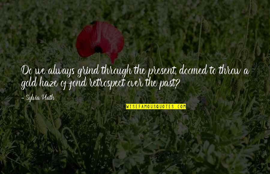 Tompkins Quotes By Sylvia Plath: Do we always grind through the present, doomed