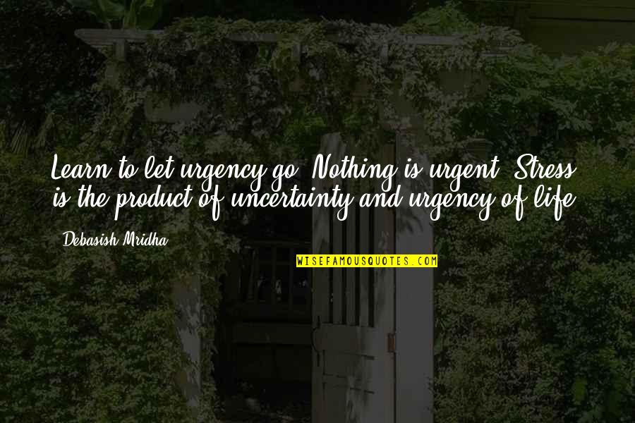 Tompos Guszt V Quotes By Debasish Mridha: Learn to let urgency go. Nothing is urgent.