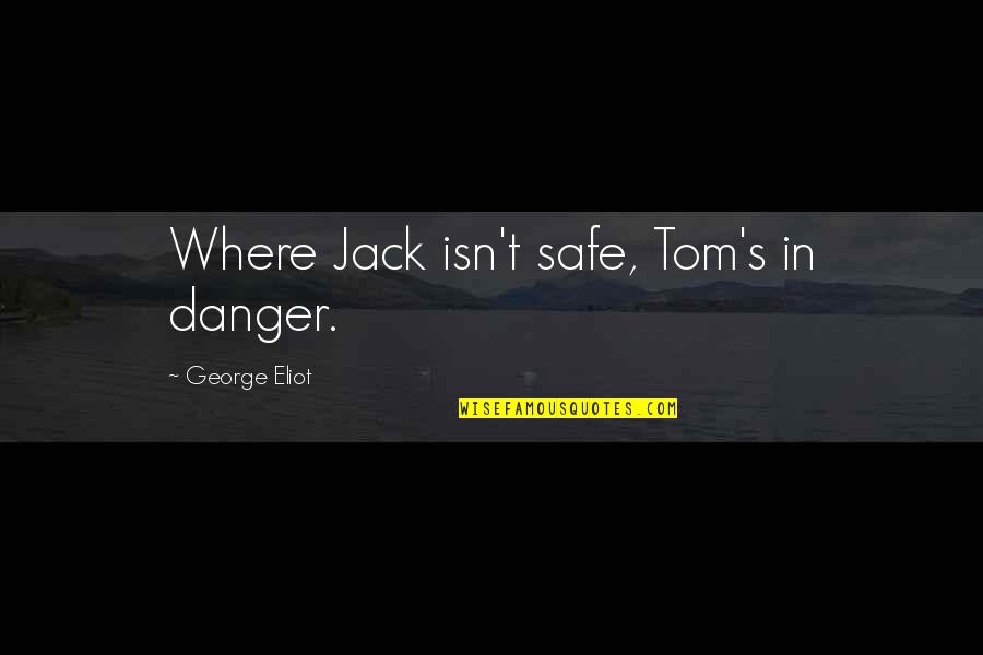 Toms Quotes By George Eliot: Where Jack isn't safe, Tom's in danger. Toms Quotes By George Eliot: Where Jack isn't safe, Tom's in danger.