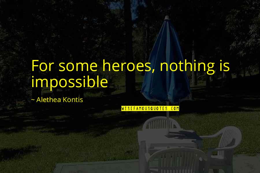 Tomseth House Quotes By Alethea Kontis: For some heroes, nothing is impossible Tomseth House Quotes By Alethea Kontis: For some heroes, nothing is impossible