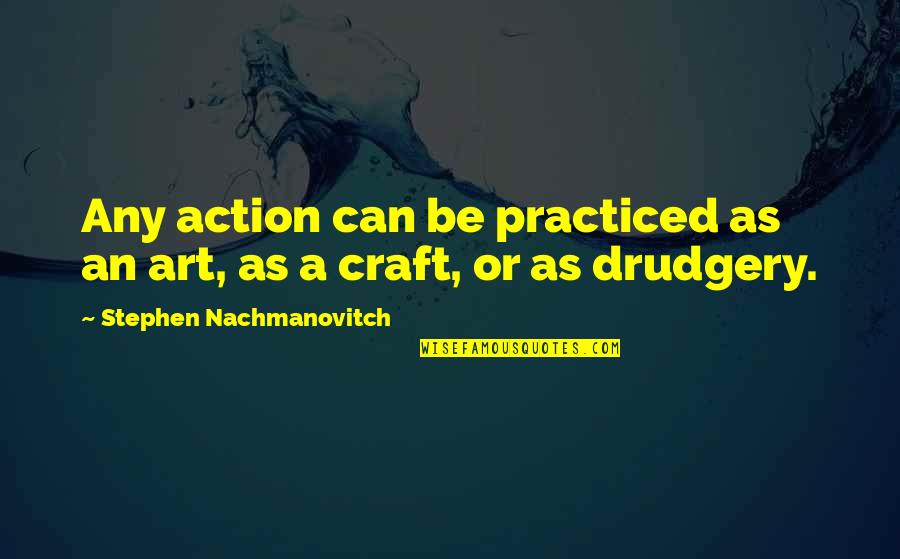 Tomter I Vemdalsskalet Quotes By Stephen Nachmanovitch: Any action can be practiced as an art, Tomter I Vemdalsskalet Quotes By Stephen Nachmanovitch: Any action can be practiced as an art,