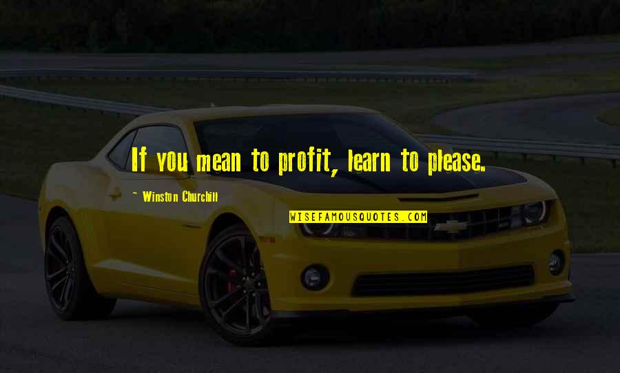 Tomter I Vemdalsskalet Quotes By Winston Churchill: If you mean to profit, learn to please. Tomter I Vemdalsskalet Quotes By Winston Churchill: If you mean to profit, learn to please.