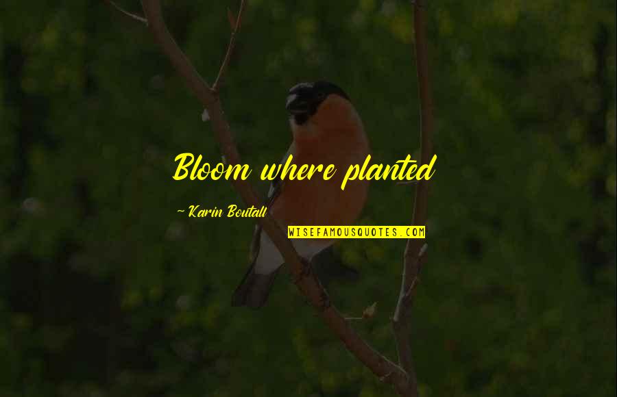 Tonala Quotes By Karin Boutall: Bloom where planted
